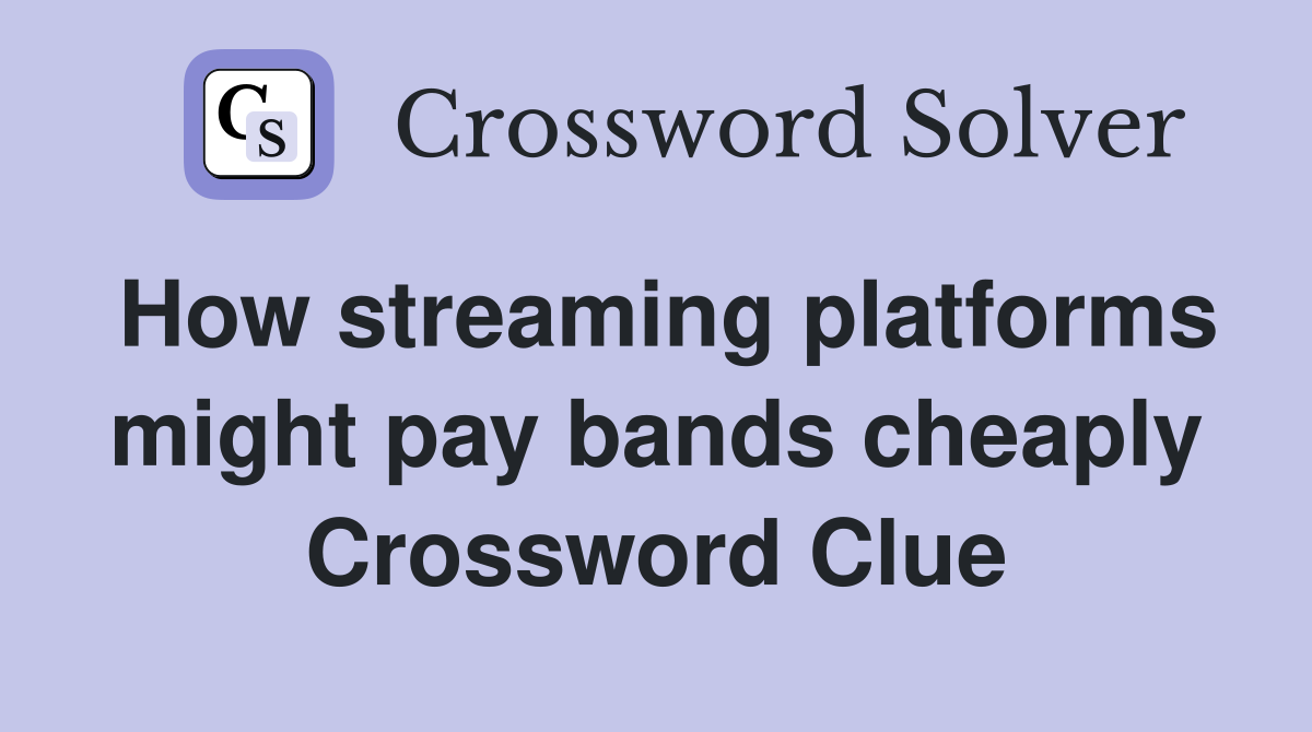 How streaming platforms might pay bands cheaply Crossword Clue