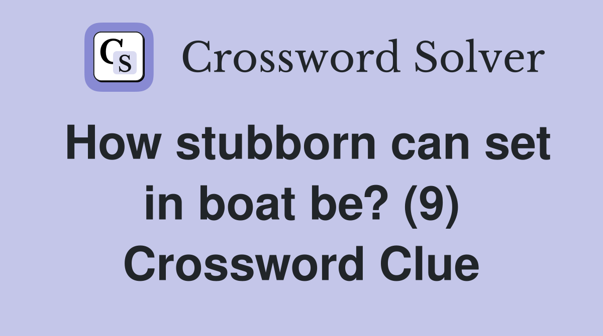 How stubborn can set in boat be? (9) Crossword Clue
