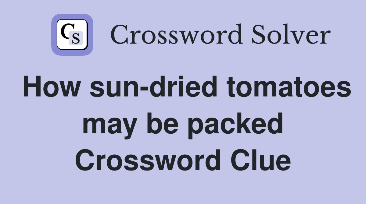 How sun-dried tomatoes may be packed Crossword Clue