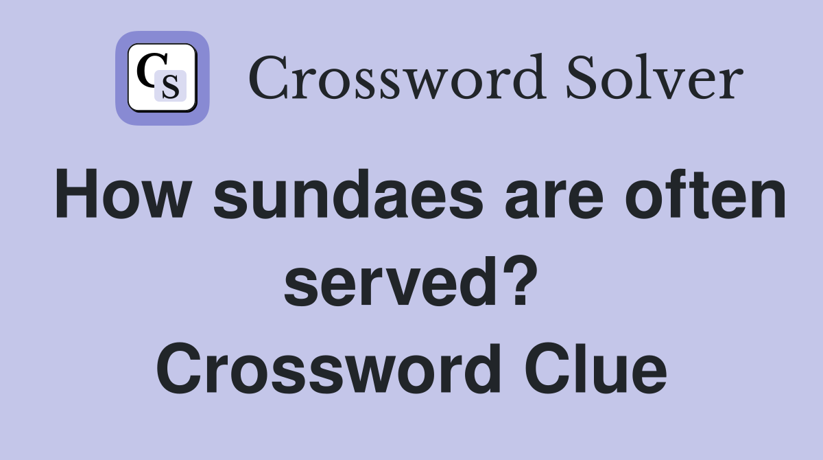 How sundaes are often served? Crossword Clue