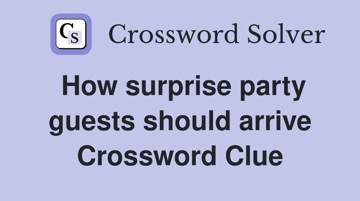 How surprise party guests should arrive Crossword Clue