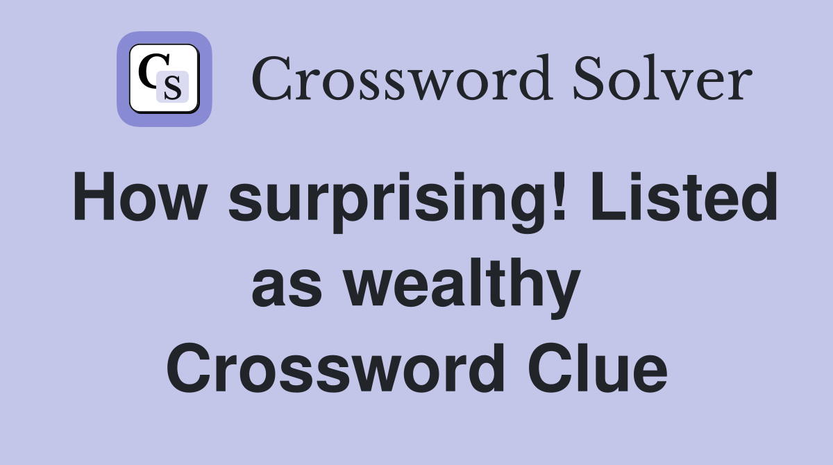 How surprising! Listed as wealthy Crossword Clue