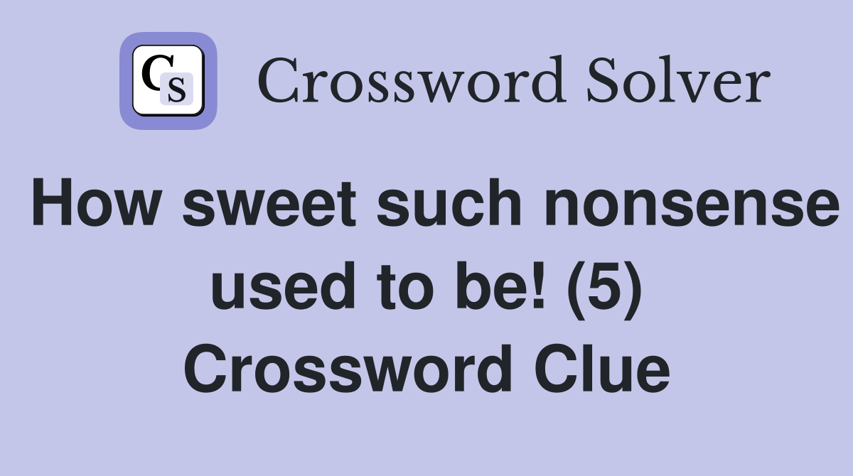 How sweet such nonsense used to be! (5) Crossword Clue