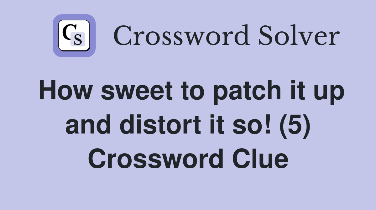How sweet to patch it up and distort it so! (5) Crossword Clue