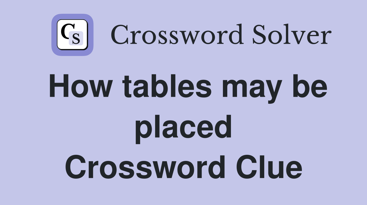 How tables may be placed Crossword Clue