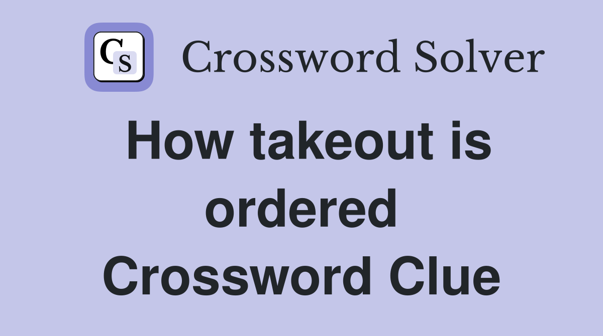 How takeout is ordered Crossword Clue
