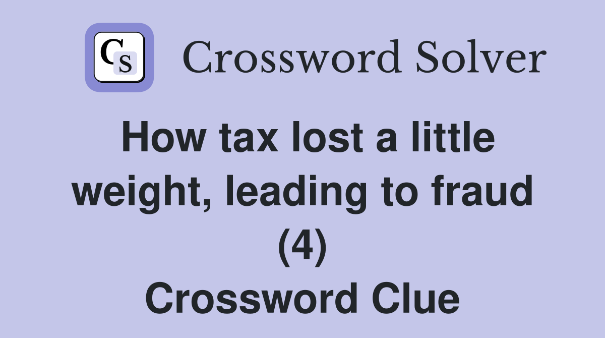 How tax lost a little weight, leading to fraud (4) Crossword Clue
