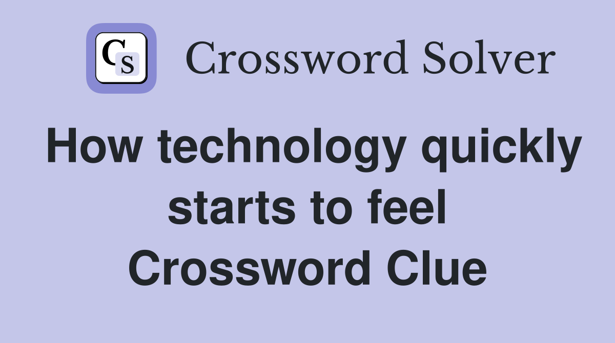 How technology quickly starts to feel Crossword Clue