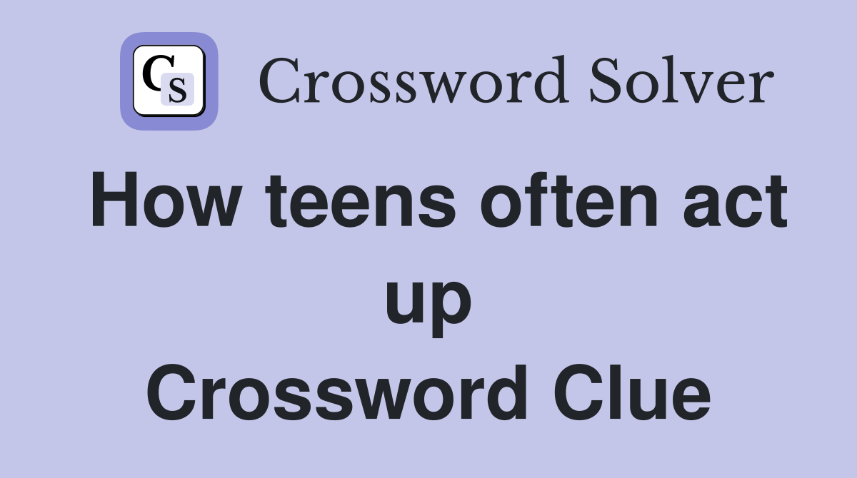 How teens often act up Crossword Clue
