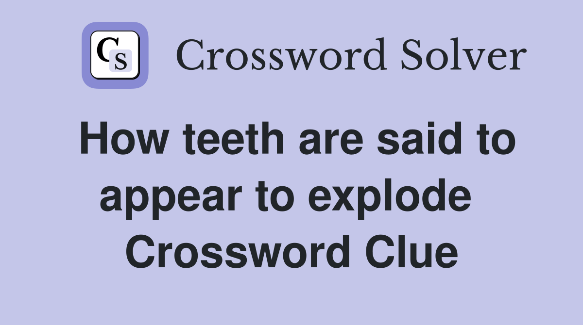 How teeth are said to appear to explode  Crossword Clue