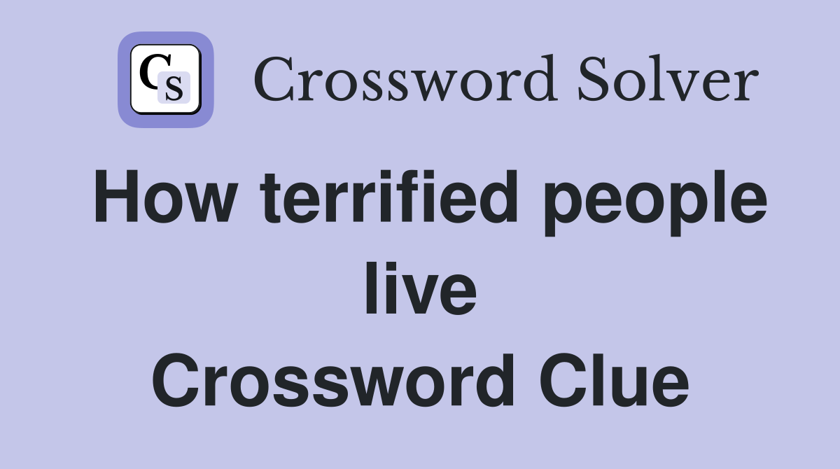How terrified people live Crossword Clue