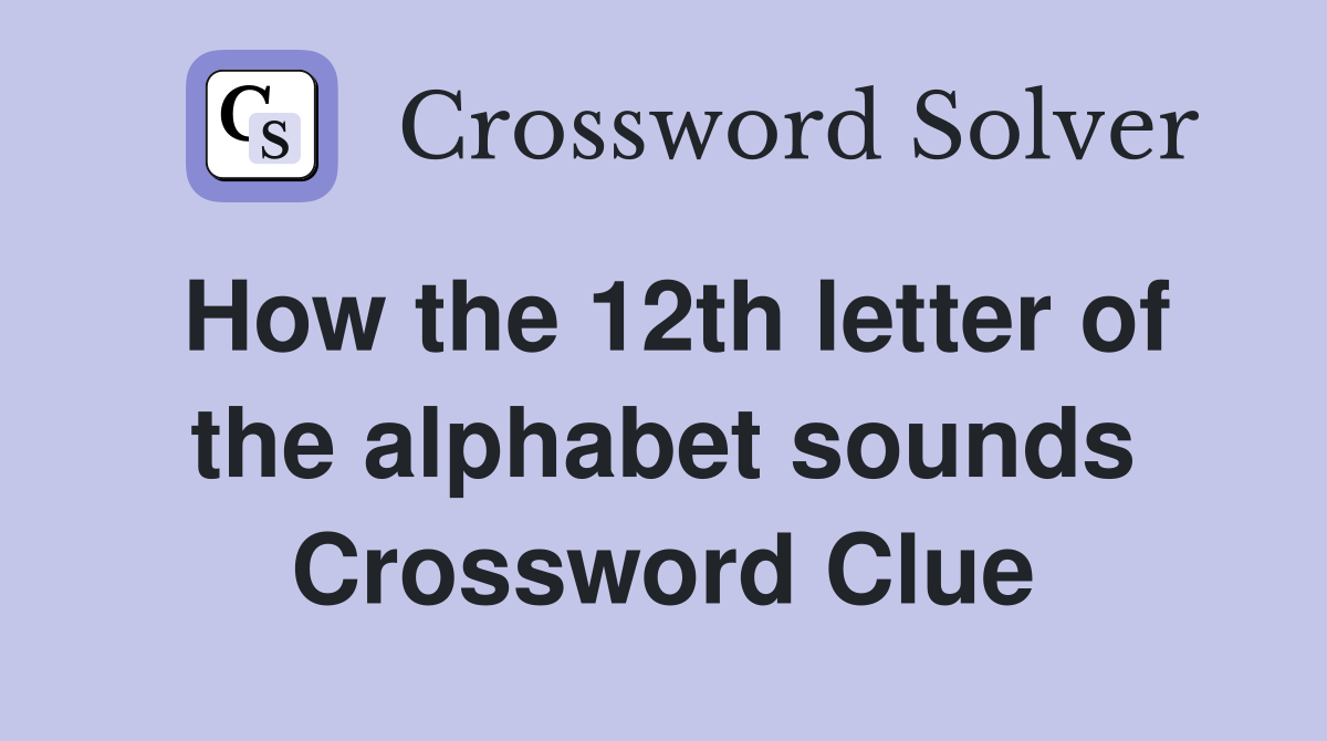 How the 12th letter of the alphabet sounds Crossword Clue