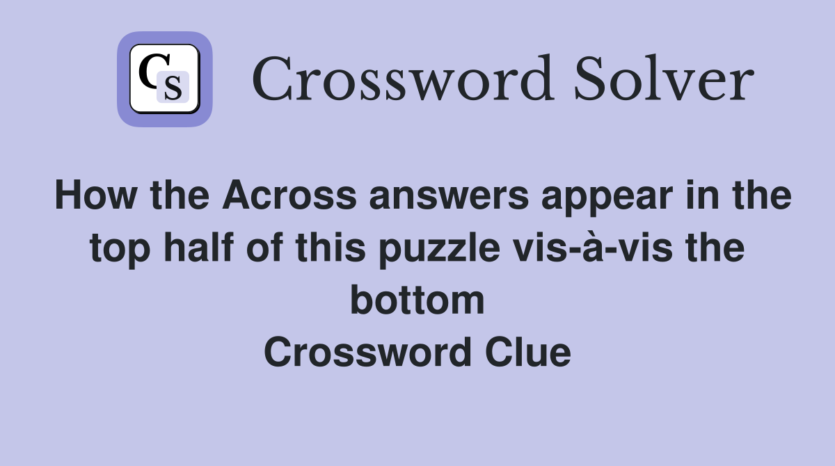 How the Across answers appear in the top half of this puzzle vis-à-vis the bottom Crossword Clue