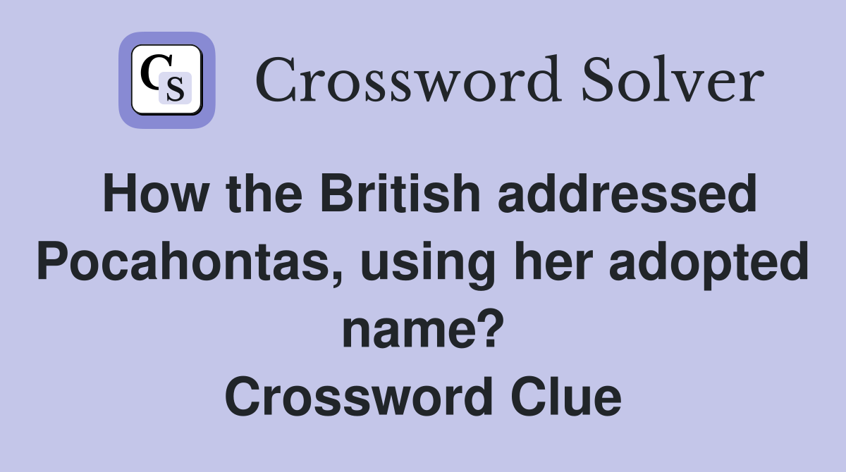 How the British addressed Pocahontas, using her adopted name? Crossword Clue