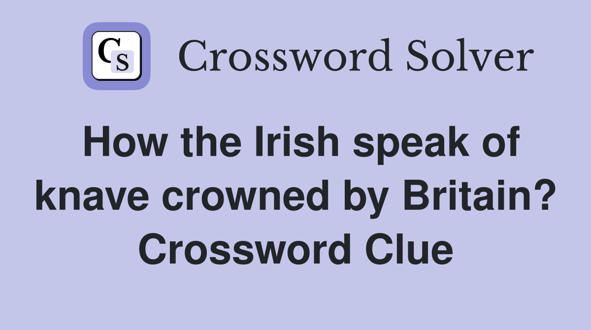 How the Irish speak of knave crowned by Britain? Crossword Clue
