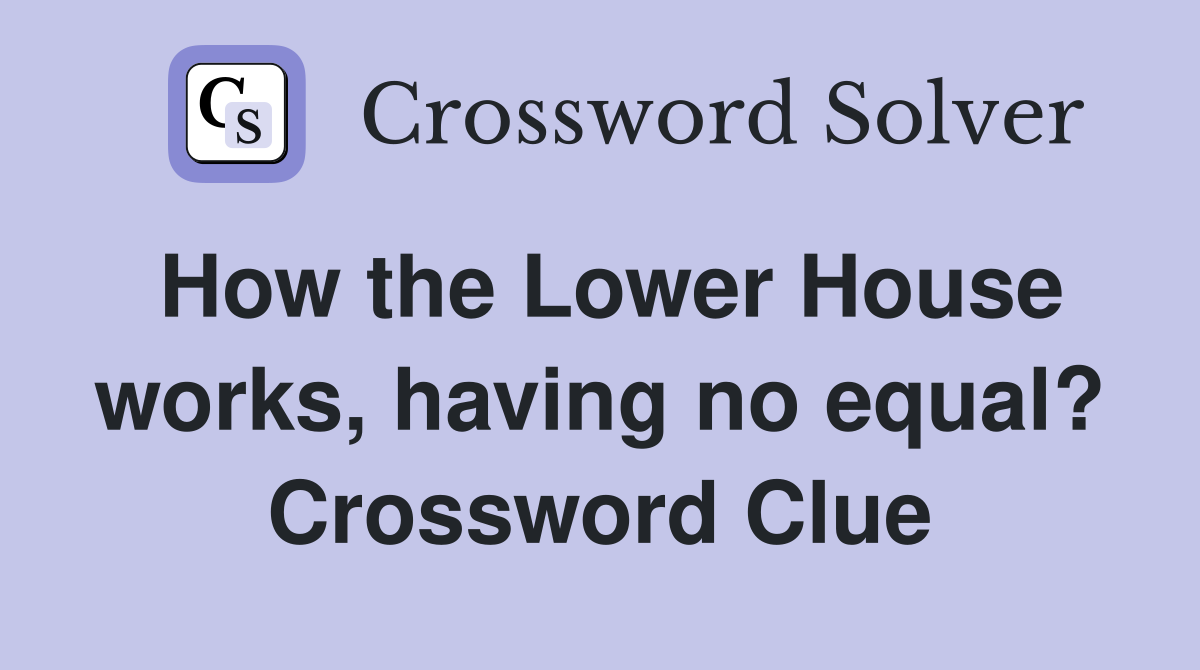 How the Lower House works, having no equal? Crossword Clue