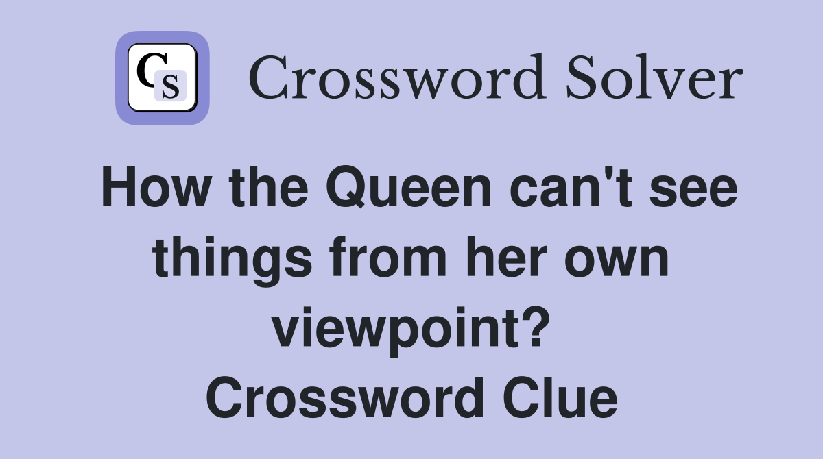 How the Queen can't see things from her own viewpoint? Crossword Clue