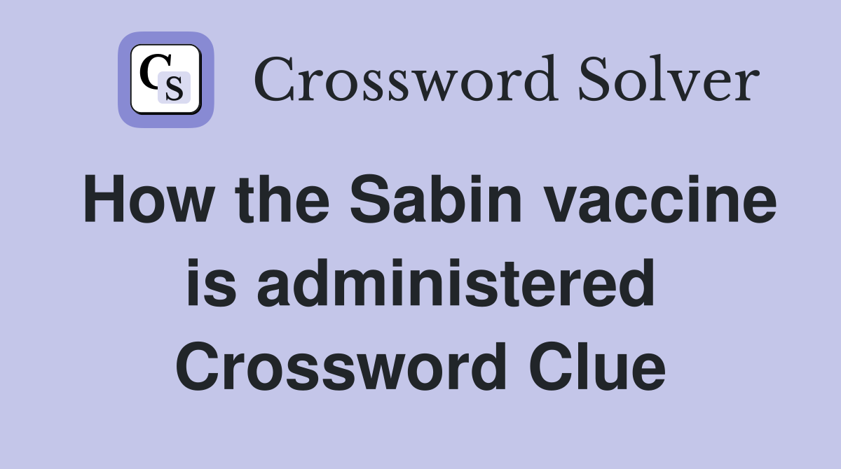 How the Sabin vaccine is administered Crossword Clue