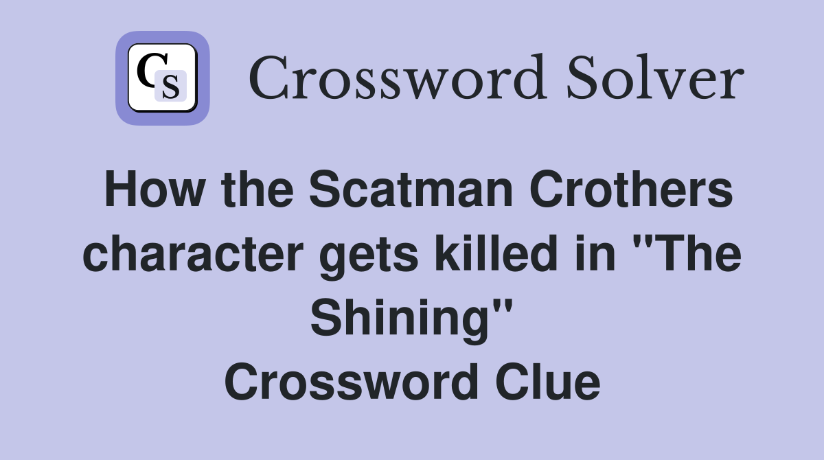 How the Scatman Crothers character gets killed in "The Shining" Crossword Clue