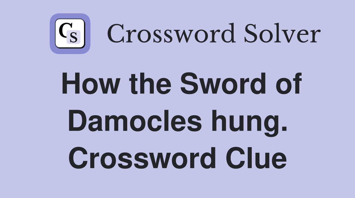 How the Sword of Damocles hung. Crossword Clue