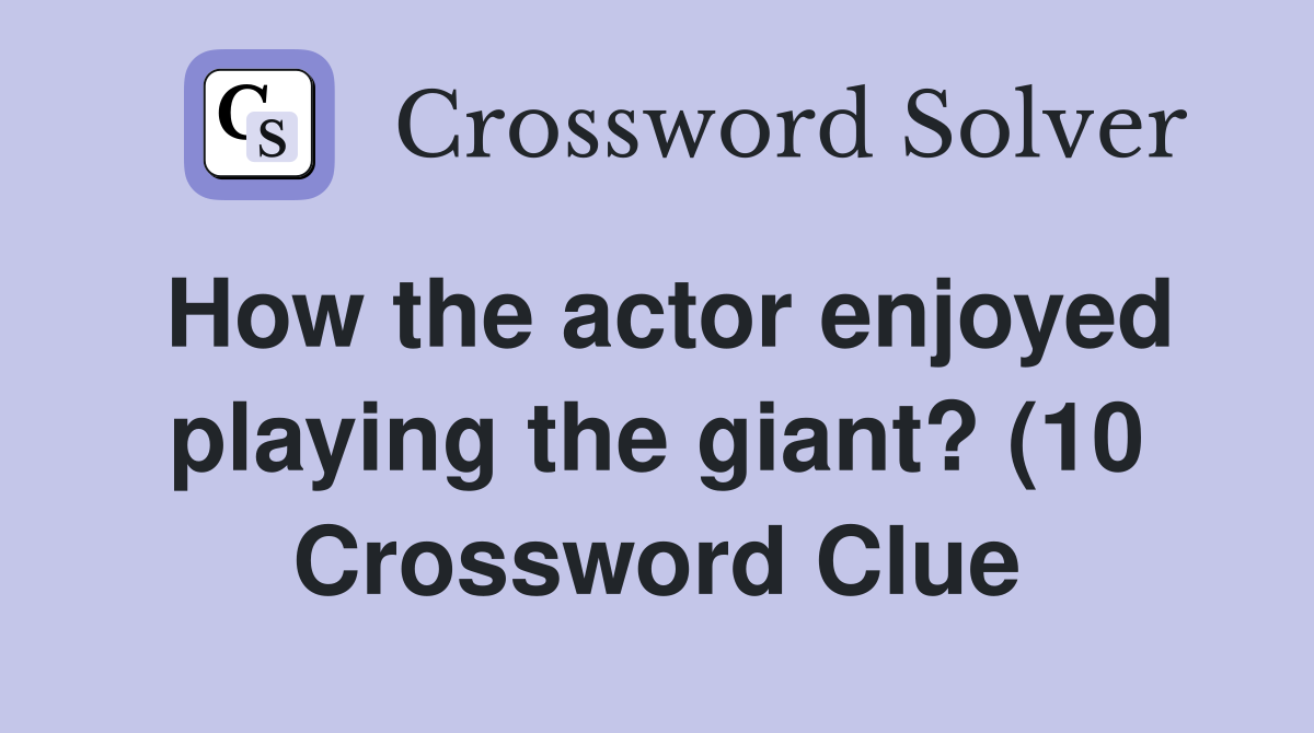 How the actor enjoyed playing the giant? (10) Crossword Clue Answers How the actor enjoyed playing the giant? (10) Crossword Clue Answers