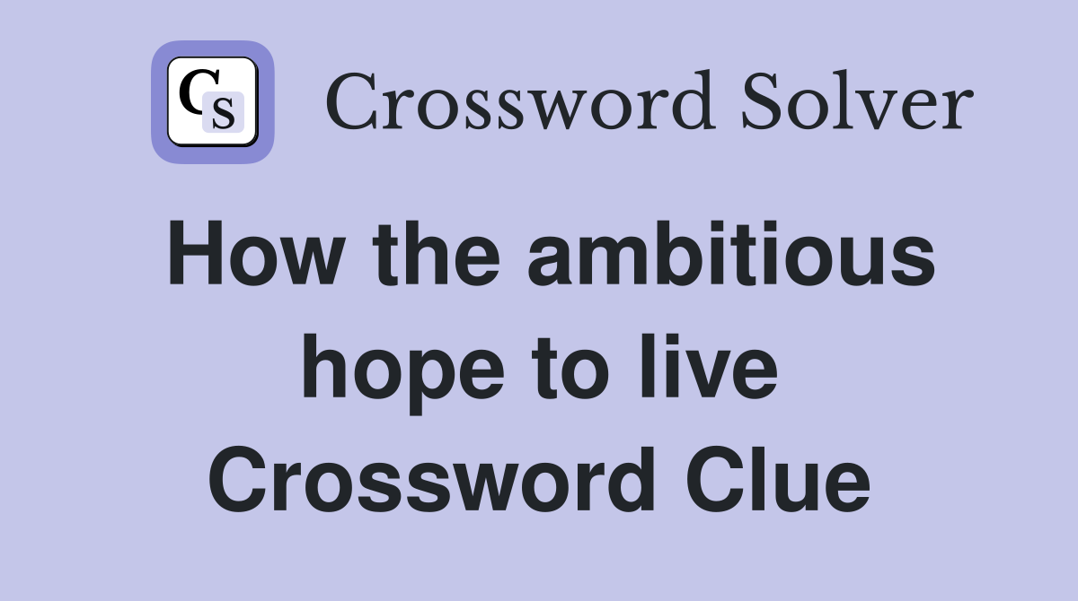 How the ambitious hope to live Crossword Clue