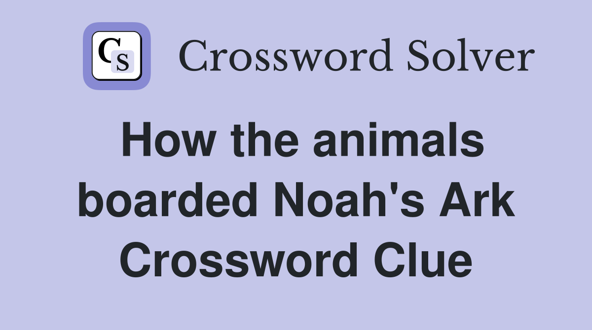 How the animals boarded Noah's Ark Crossword Clue