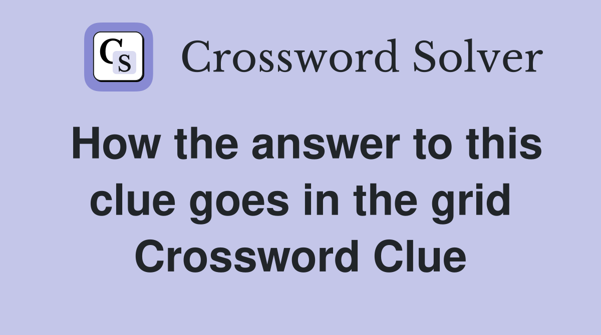 How the answer to this clue goes in the grid Crossword Clue