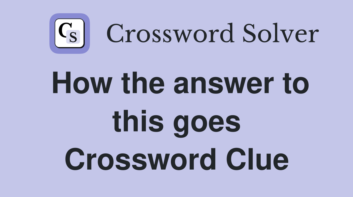How the answer to this goes Crossword Clue