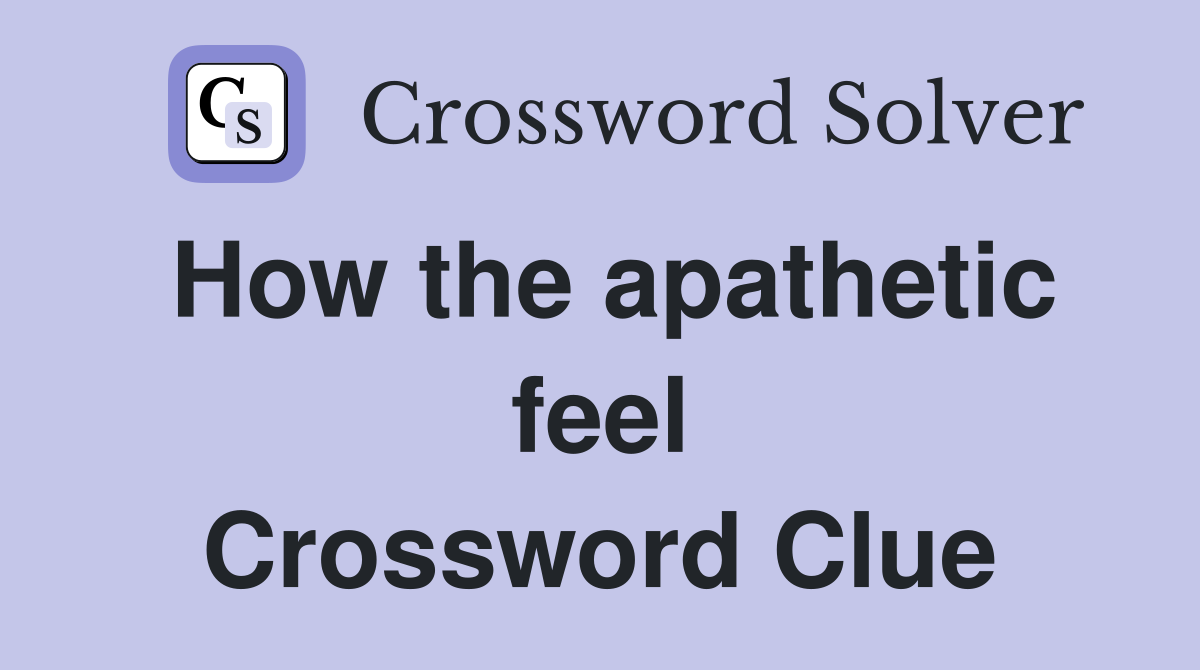 How the apathetic feel Crossword Clue