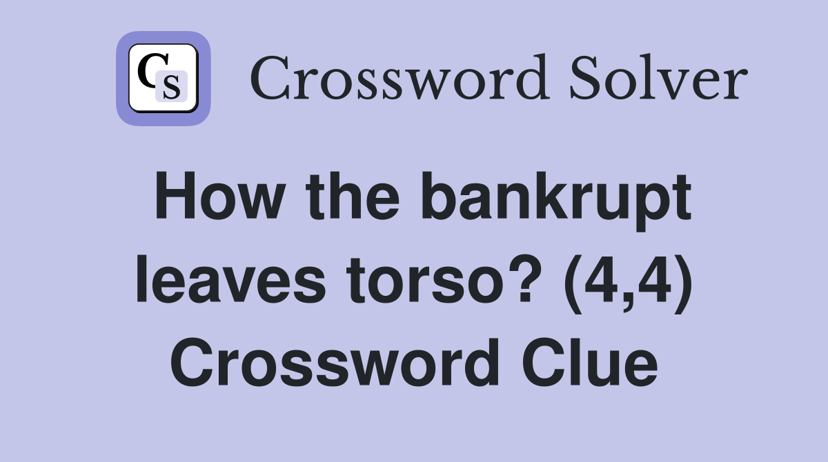 How the bankrupt leaves torso? (4,4) Crossword Clue