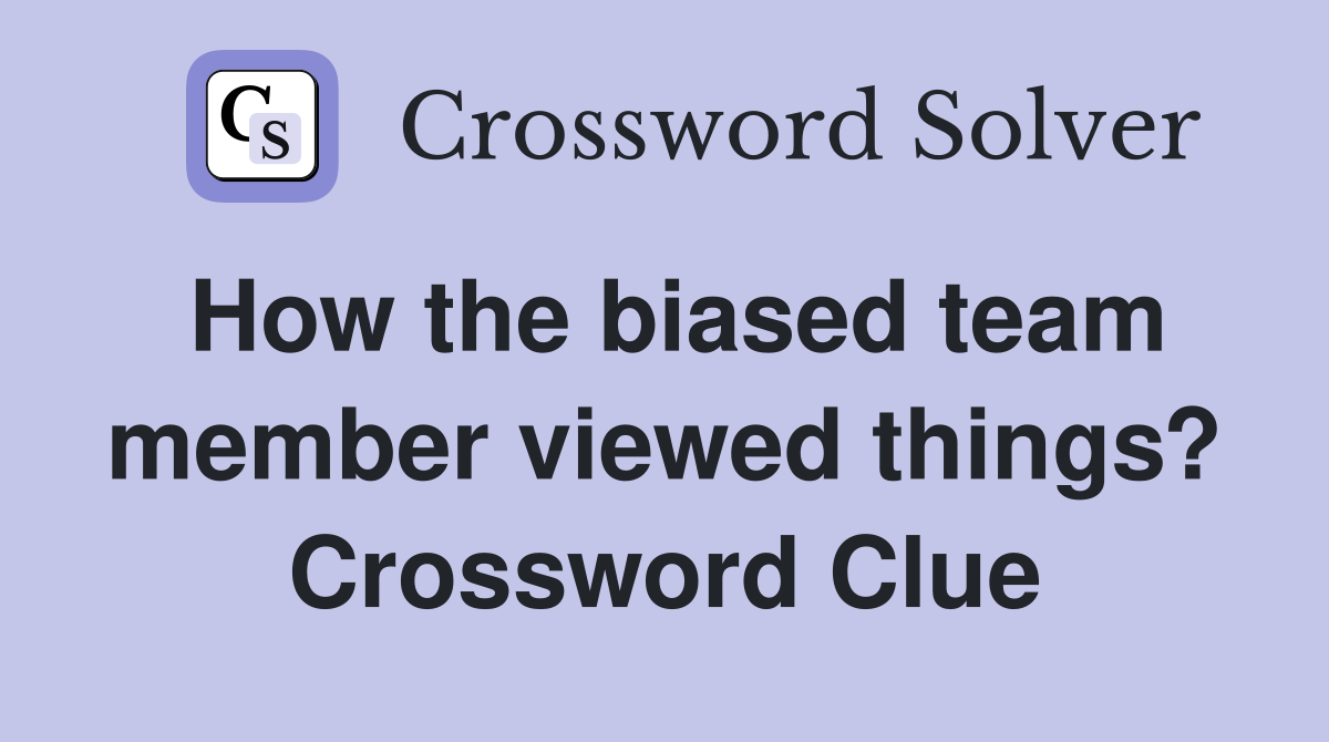 How the biased team member viewed things? Crossword Clue