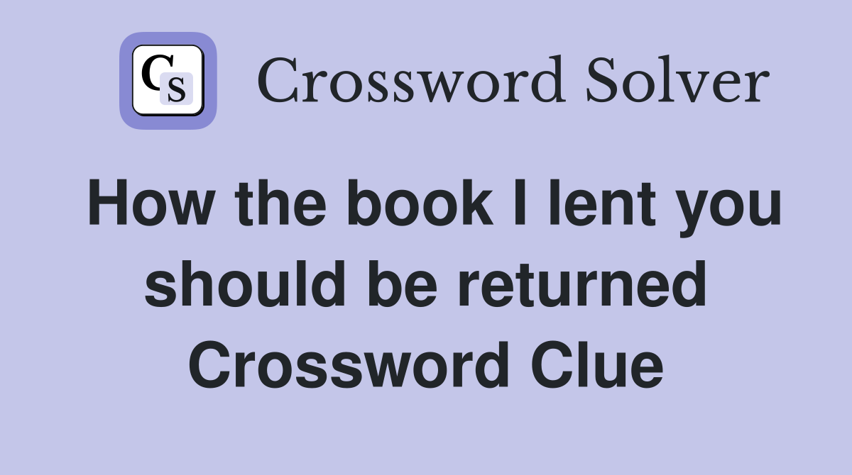 How the book I lent you should be returned Crossword Clue