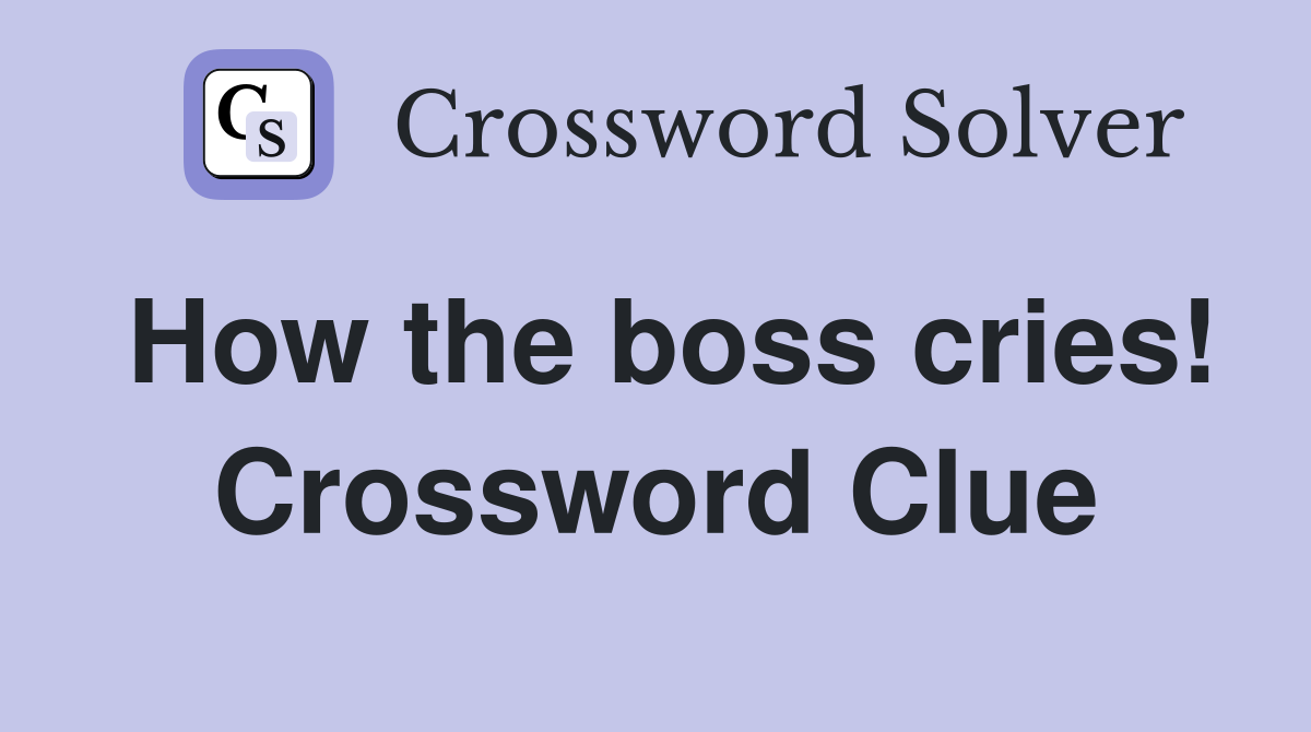 How the boss cries Crossword Clue Answers Crossword Solver