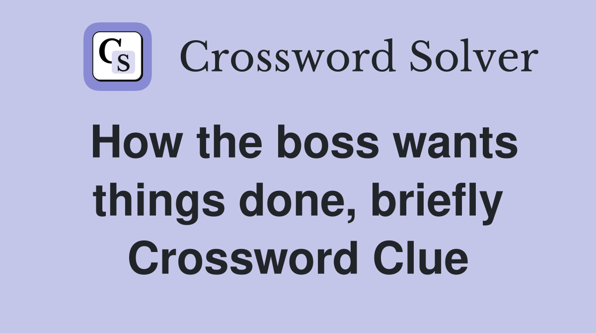 How the boss wants things done, briefly Crossword Clue