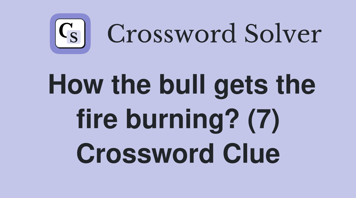 How the bull gets the fire burning? (7) Crossword Clue