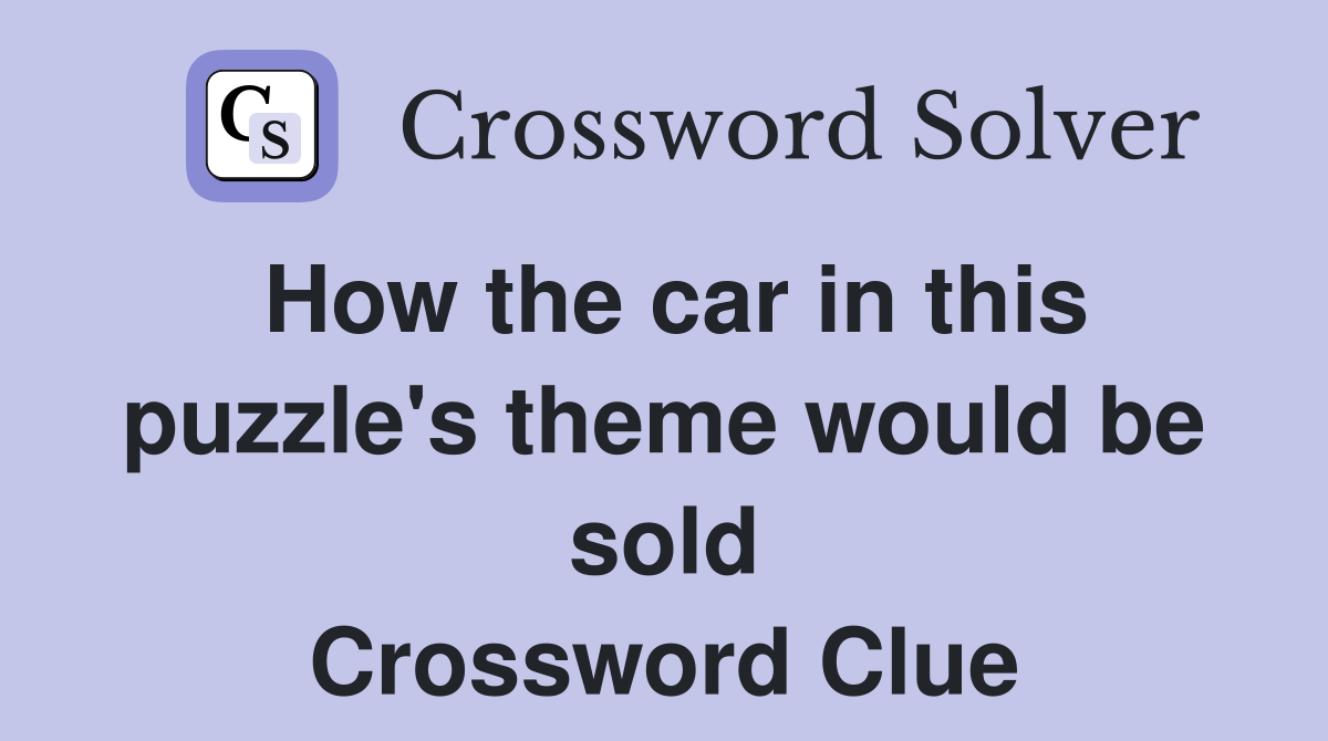 How the car in this puzzle's theme would be sold Crossword Clue