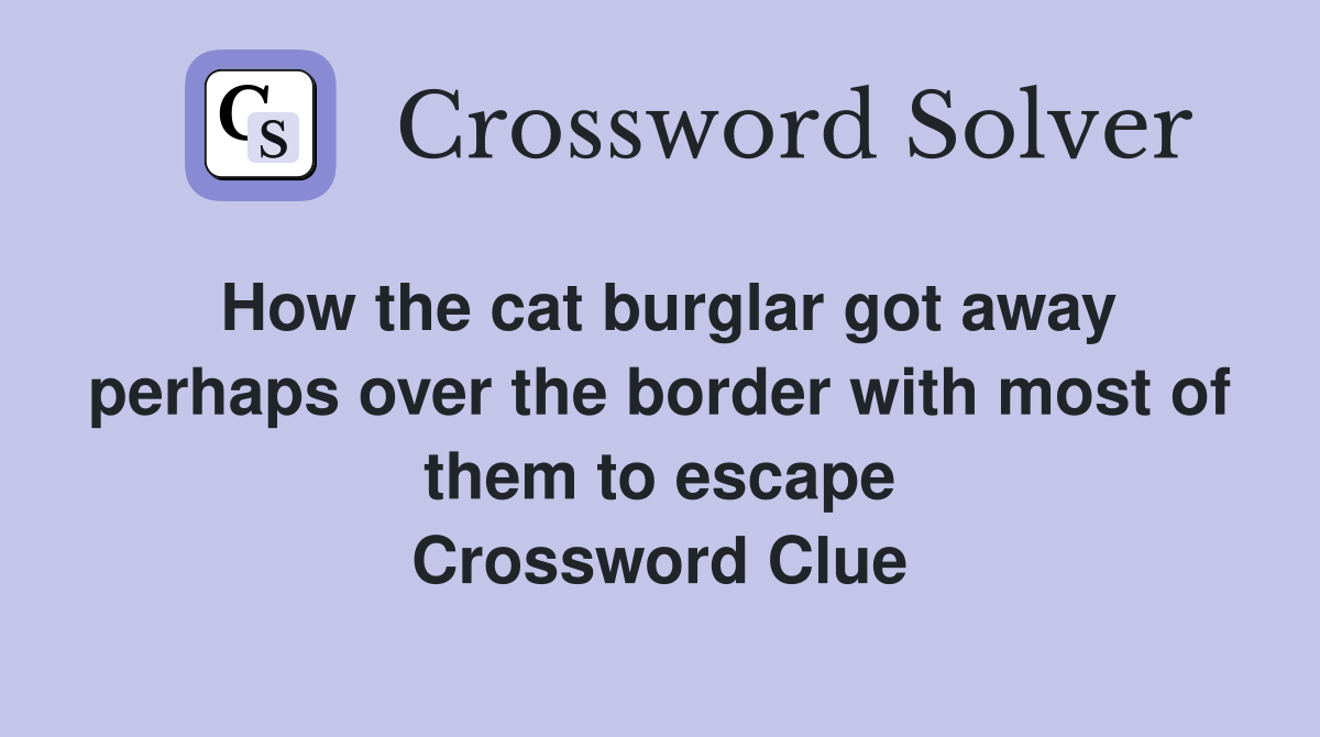 How the cat burglar got away perhaps over the border with most of them to escape Crossword Clue