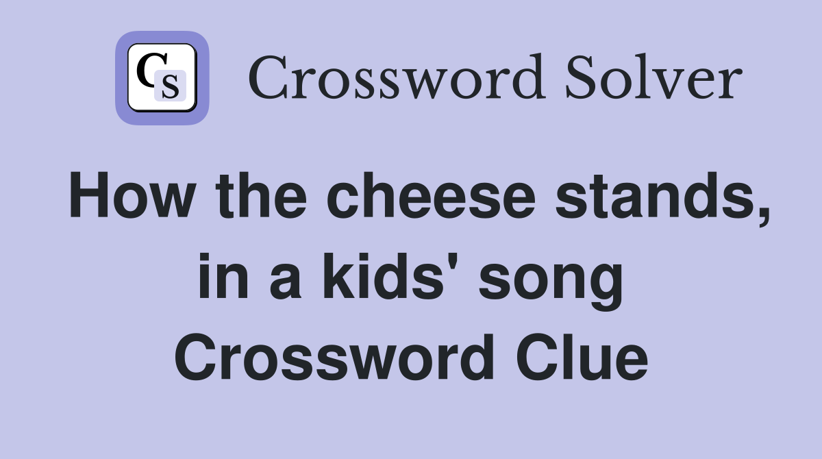 How the cheese stands, in a kids' song Crossword Clue
