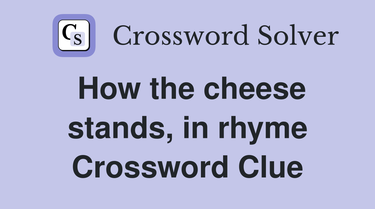 How the cheese stands, in rhyme Crossword Clue