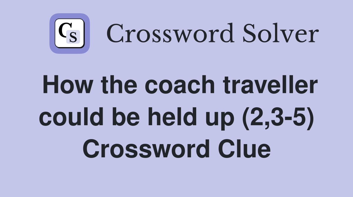 How the coach traveller could be held up (2,3-5) Crossword Clue