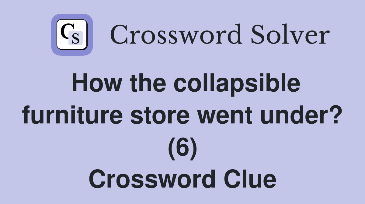 How the collapsible furniture store went under? (6) Crossword Clue