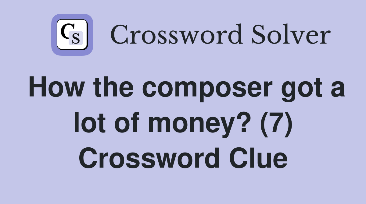 How the composer got a lot of money? (7) Crossword Clue