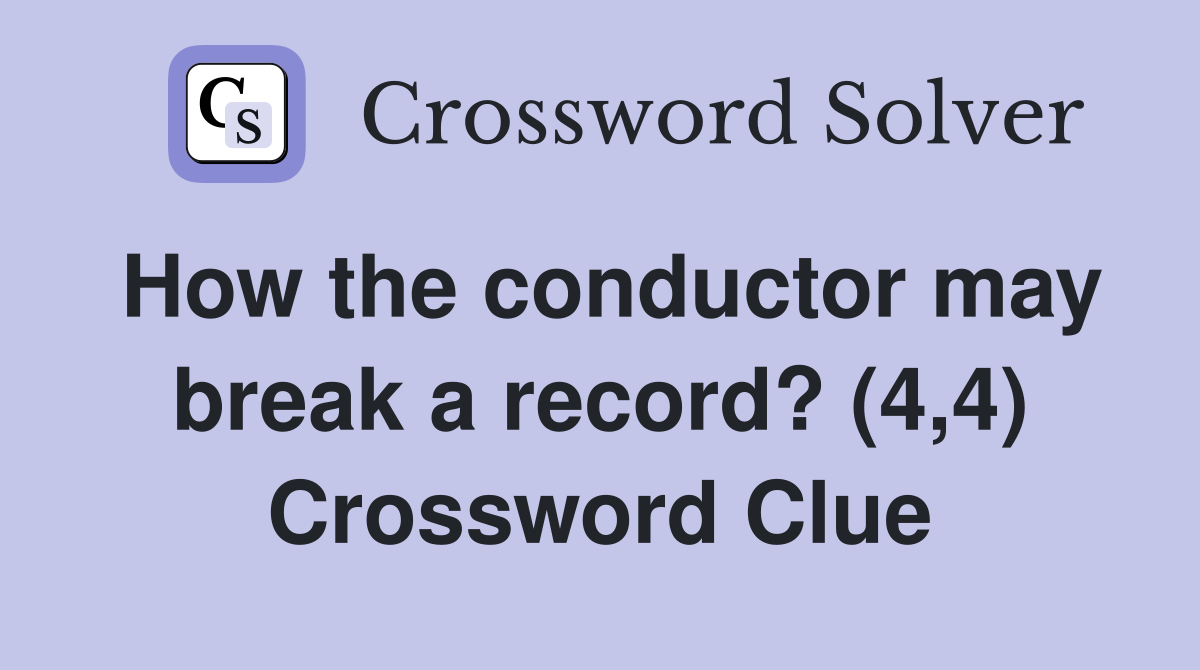 How the conductor may break a record? (4,4) Crossword Clue
