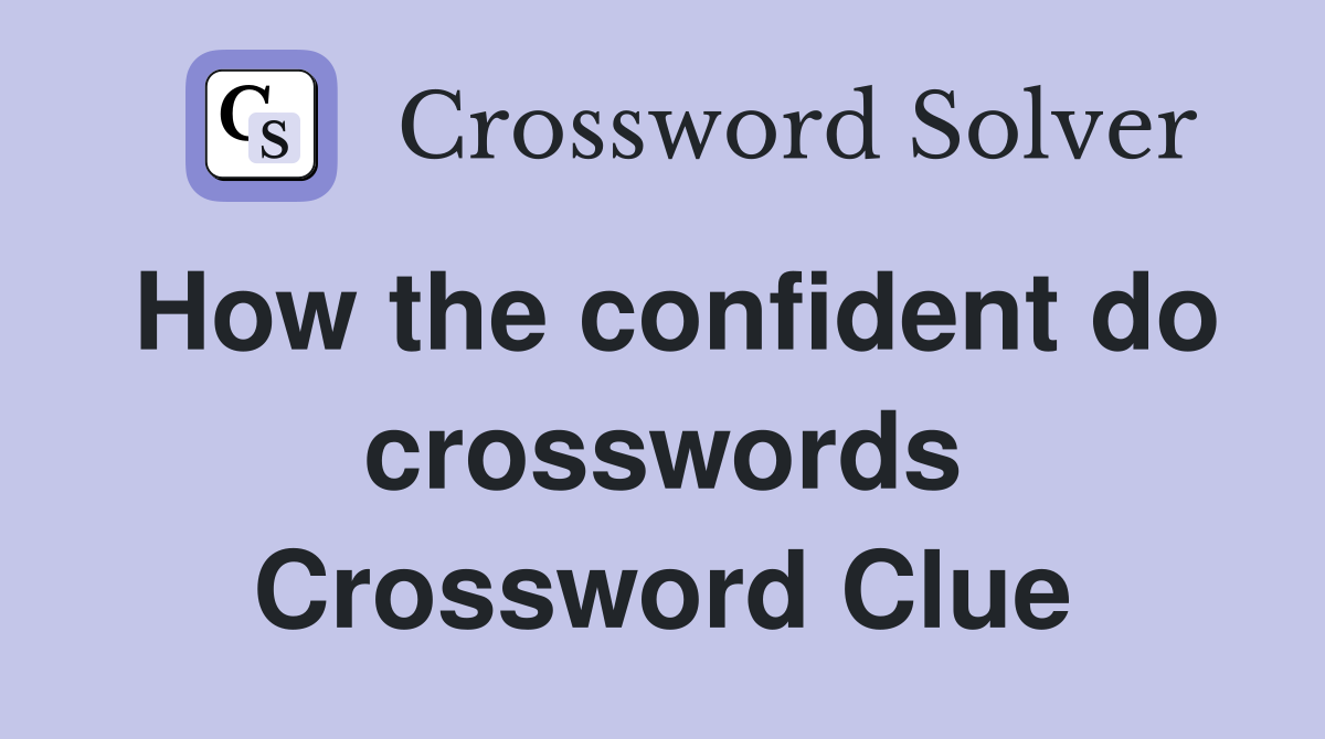 How the confident do crosswords Crossword Clue