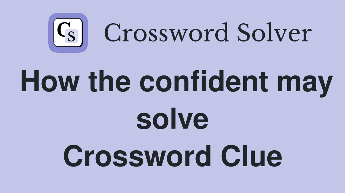How the confident may solve Crossword Clue