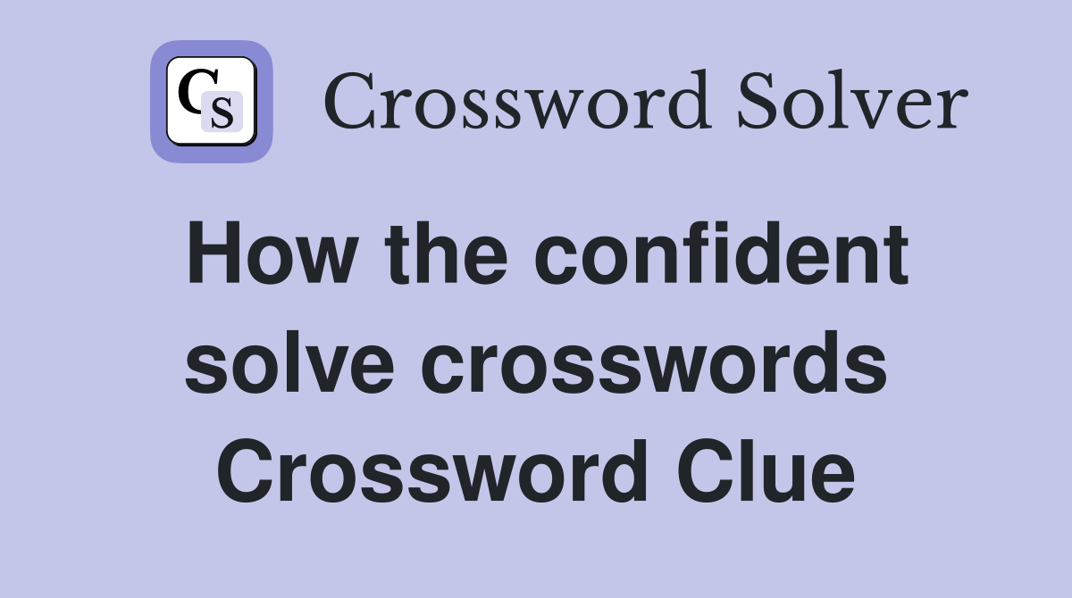 How the confident solve crosswords Crossword Clue