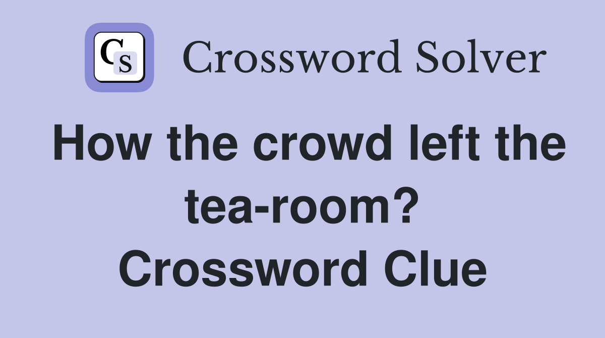 How the crowd left the tea-room? Crossword Clue