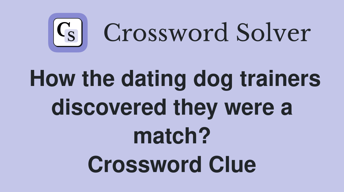 How the dating dog trainers discovered they were a match? Crossword Clue