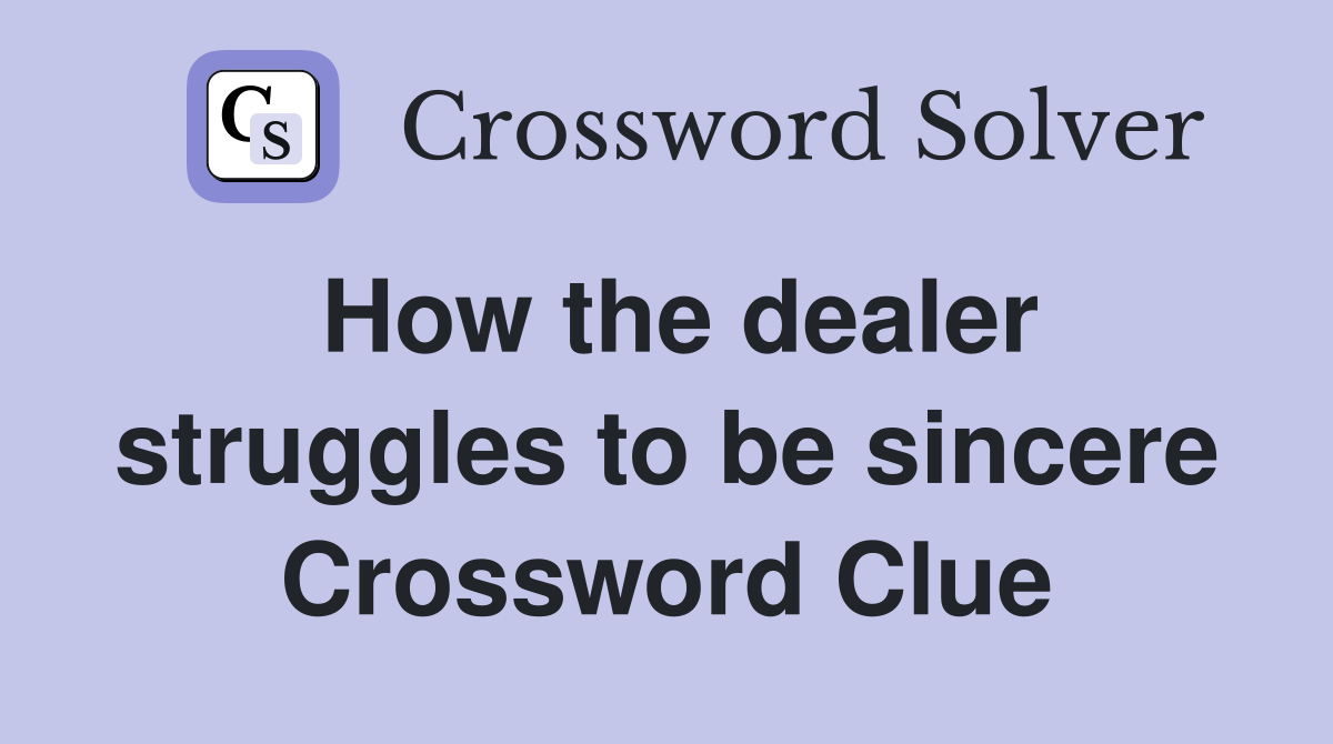 How the dealer struggles to be sincere Crossword Clue